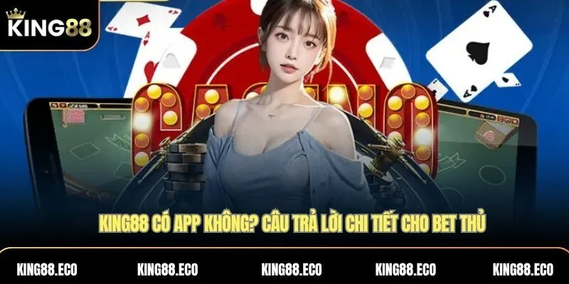 King88 có app không? Câu trả lời chi tiết cho bet thủ