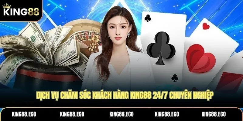Dịch vụ chăm sóc khách hàng KING88 24/7 chuyên nghiệp